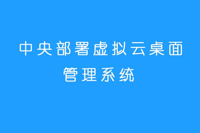 中央部署虚拟云桌面管理系统